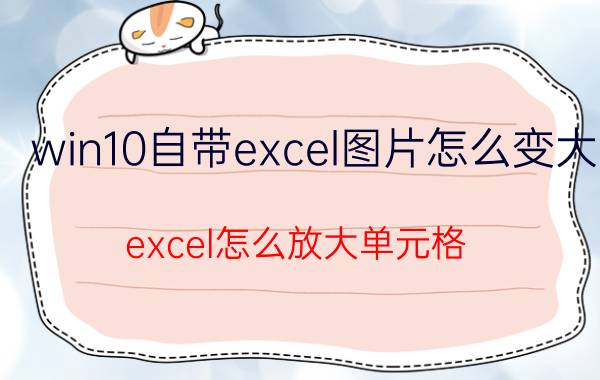 win10自带excel图片怎么变大 excel怎么放大单元格？